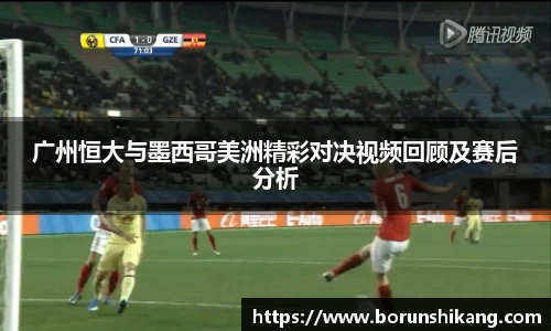 广州恒大与墨西哥美洲精彩对决视频回顾及赛后分析